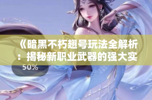 《暗黑不朽翅号玩法全解析：揭秘新职业武器的强大实力》