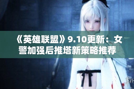 《英雄联盟》9.10更新：女警加强后推塔新策略推荐