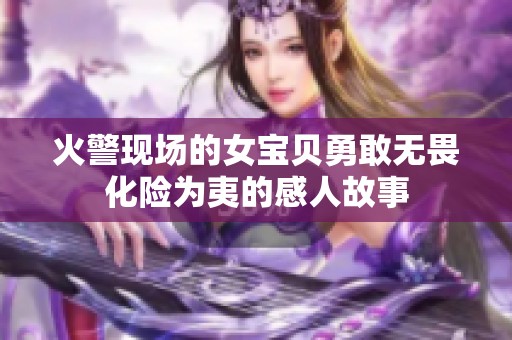 火警现场的女宝贝勇敢无畏化险为夷的感人故事