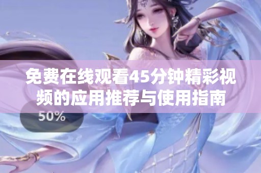 免费在线观看45分钟精彩视频的应用推荐与使用指南