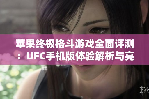苹果终极格斗游戏全面评测：UFC手机版体验解析与亮点分析