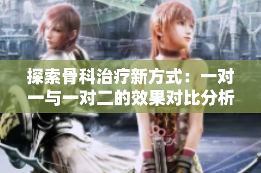 探索骨科治疗新方式：一对一与一对二的效果对比分析