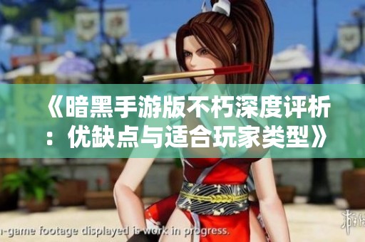 《暗黑手游版不朽深度评析：优缺点与适合玩家类型》