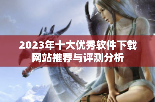 2023年十大优秀软件下载网站推荐与评测分析