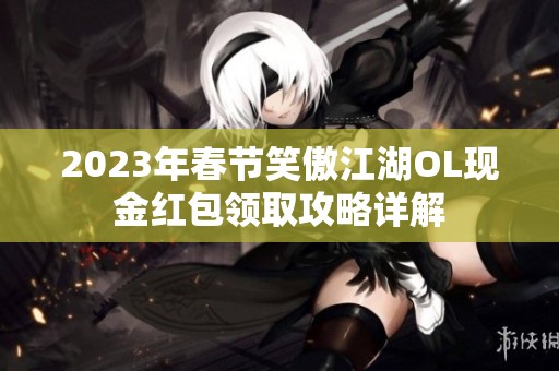 2023年春节笑傲江湖OL现金红包领取攻略详解