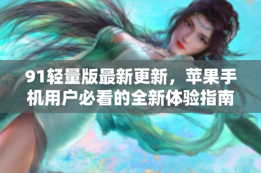 91轻量版最新更新，苹果手机用户必看的全新体验指南