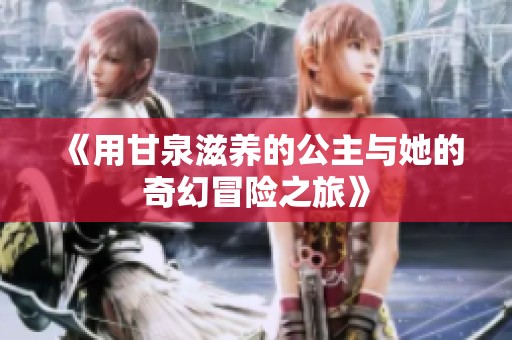 《用甘泉滋养的公主与她的奇幻冒险之旅》