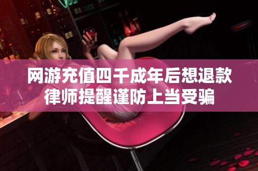网游充值四千成年后想退款律师提醒谨防上当受骗