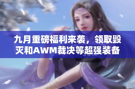 九月重磅福利来袭，领取毁灭和AWM裁决等超强装备！