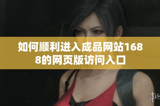 如何顺利进入成品网站1688的网页版访问入口