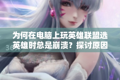 为何在电脑上玩英雄联盟选英雄时总是崩溃？探讨原因与解决办法