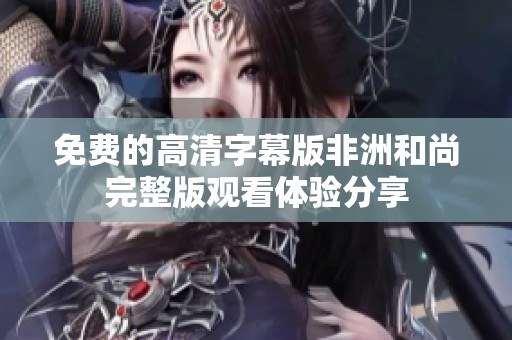 免费的高清字幕版非洲和尚完整版观看体验分享