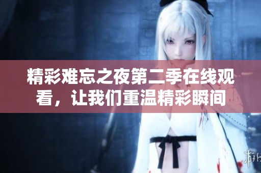 精彩难忘之夜第二季在线观看，让我们重温精彩瞬间