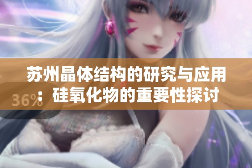 苏州晶体结构的研究与应用：硅氧化物的重要性探讨