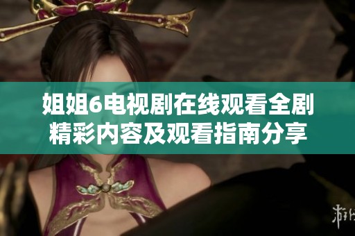 姐姐6电视剧在线观看全剧精彩内容及观看指南分享