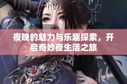 夜晚的魅力与乐趣探索，开启奇妙夜生活之旅