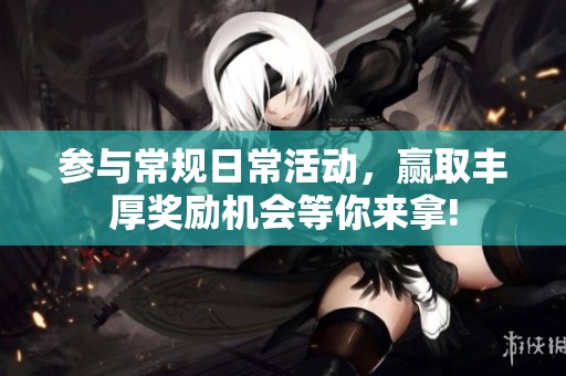 参与常规日常活动，赢取丰厚奖励机会等你来拿!