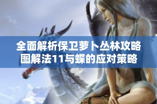 全面解析保卫萝卜丛林攻略图解法11与蝶的应对策略