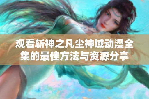 观看斩神之凡尘神域动漫全集的最佳方法与资源分享