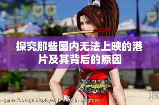 探究那些国内无法上映的港片及其背后的原因