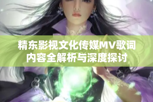 精东影视文化传媒MV歌词内容全解析与深度探讨