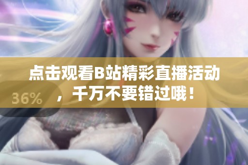 点击观看B站精彩直播活动，千万不要错过哦！