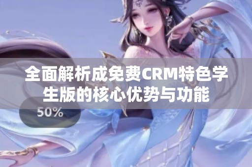 全面解析成免费CRM特色学生版的核心优势与功能