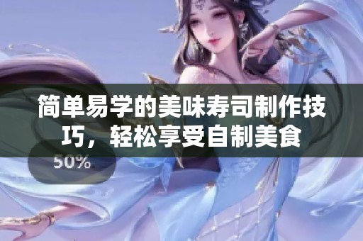 简单易学的美味寿司制作技巧，轻松享受自制美食