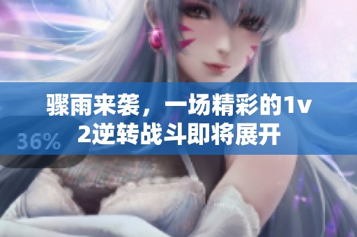 骤雨来袭，一场精彩的1v2逆转战斗即将展开