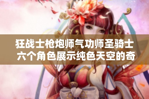 狂战士枪炮师气功师圣骑士 六个角色展示纯色天空的奇妙旅程
