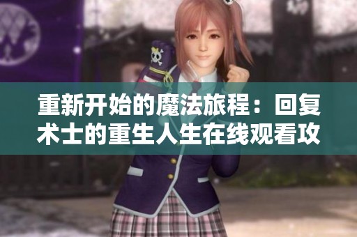 重新开始的魔法旅程：回复术士的重生人生在线观看攻略