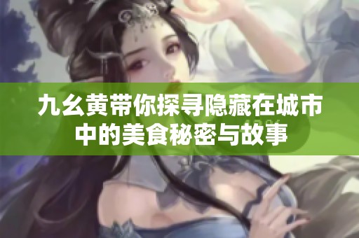 九幺黄带你探寻隐藏在城市中的美食秘密与故事