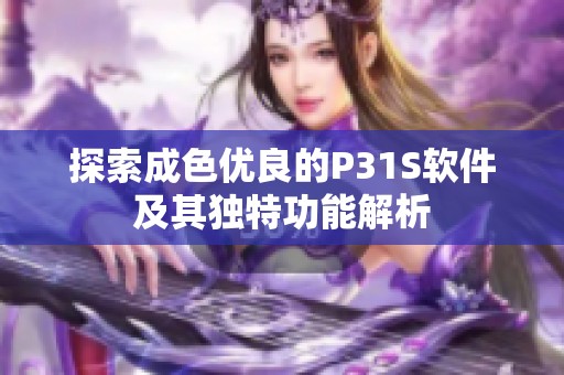 探索成色优良的P31S软件及其独特功能解析