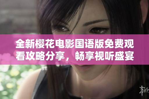 全新樱花电影国语版免费观看攻略分享，畅享视听盛宴