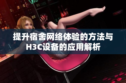 提升宿舍网络体验的方法与H3C设备的应用解析
