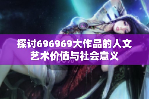 探讨696969大作品的人文艺术价值与社会意义