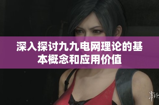 深入探讨九九电网理论的基本概念和应用价值