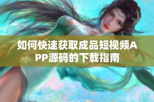 如何快速获取成品短视频APP源码的下载指南