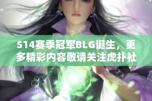 S14赛季冠军BLG诞生，更多精彩内容敬请关注虎扑社区讨论