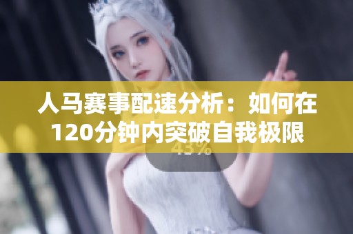 人马赛事配速分析：如何在120分钟内突破自我极限