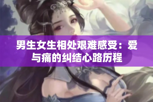 男生女生相处艰难感受：爱与痛的纠结心路历程
