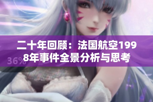 二十年回顾：法国航空1998年事件全景分析与思考