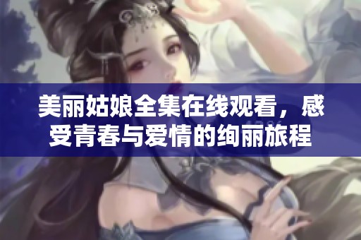 美丽姑娘全集在线观看，感受青春与爱情的绚丽旅程