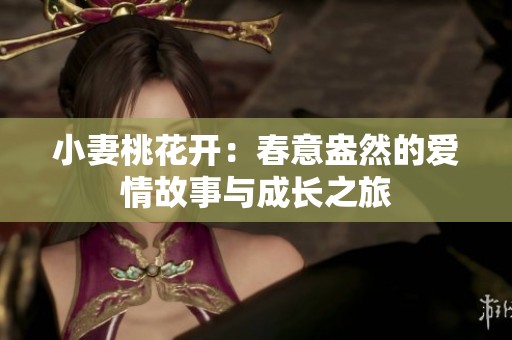 小妻桃花开：春意盎然的爱情故事与成长之旅