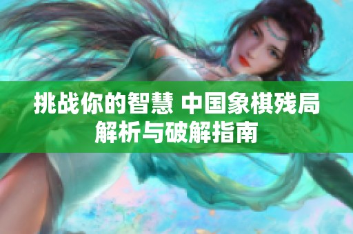挑战你的智慧 中国象棋残局解析与破解指南