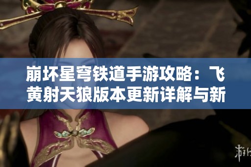 崩坏星穹铁道手游攻略：飞黄射天狼版本更新详解与新玩法介绍