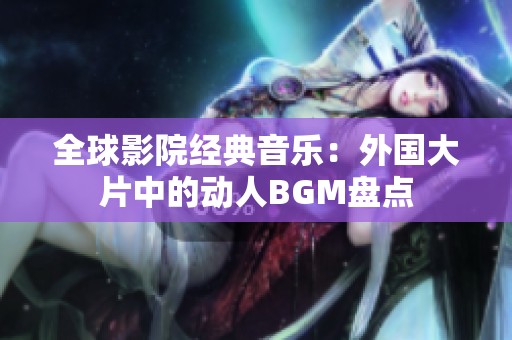 全球影院经典音乐：外国大片中的动人BGM盘点