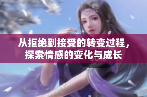 从拒绝到接受的转变过程，探索情感的变化与成长