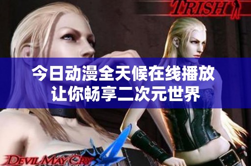 今日动漫全天候在线播放 让你畅享二次元世界