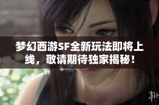 梦幻西游SF全新玩法即将上线，敬请期待独家揭秘！